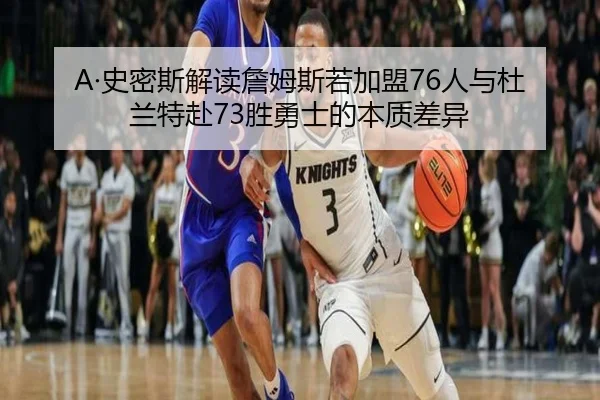 A·史密斯解读詹姆斯若加盟76人与杜兰特赴73胜勇士的本质差异